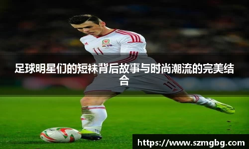 足球明星们的短袜背后故事与时尚潮流的完美结合