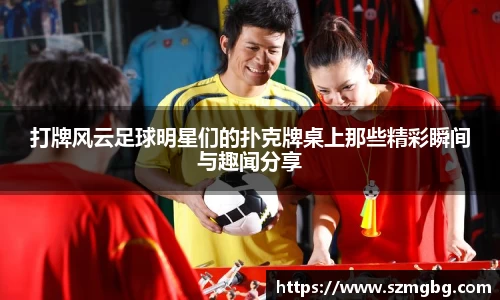 打牌风云足球明星们的扑克牌桌上那些精彩瞬间与趣闻分享
