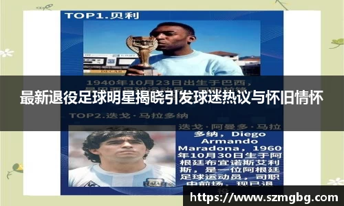 最新退役足球明星揭晓引发球迷热议与怀旧情怀